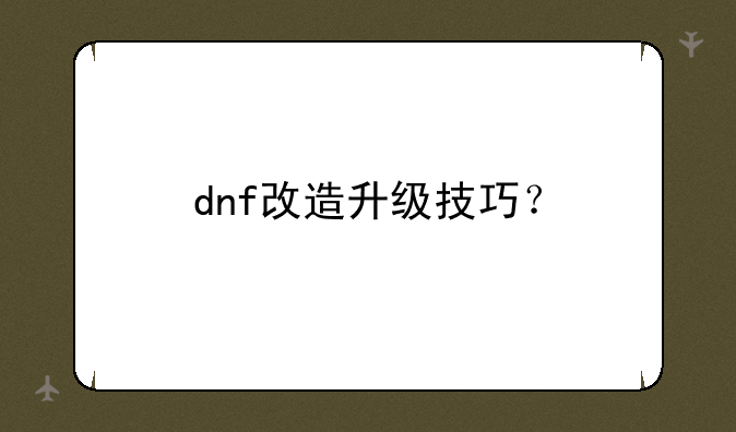 dnf改造升级技巧？
