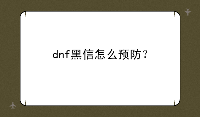 dnf黑信怎么预防？