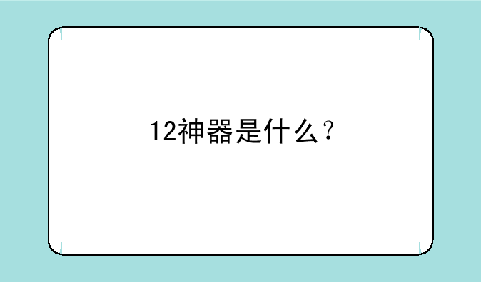 12神器是什么？