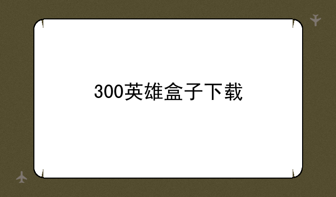 300英雄盒子下载