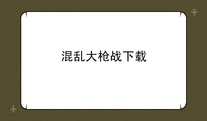 混乱大枪战下载