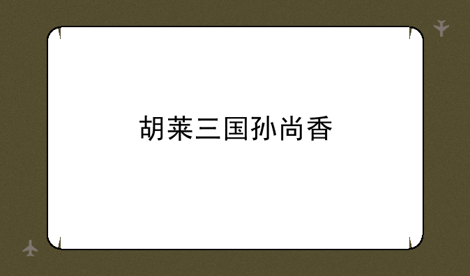 胡莱三国孙尚香