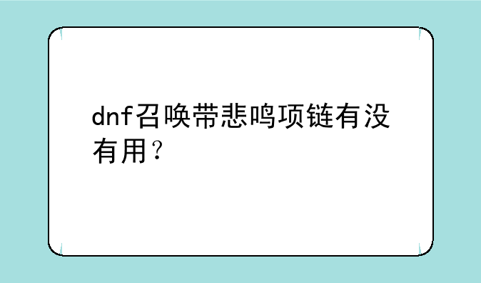 dnf召唤带悲鸣项链有没有用？