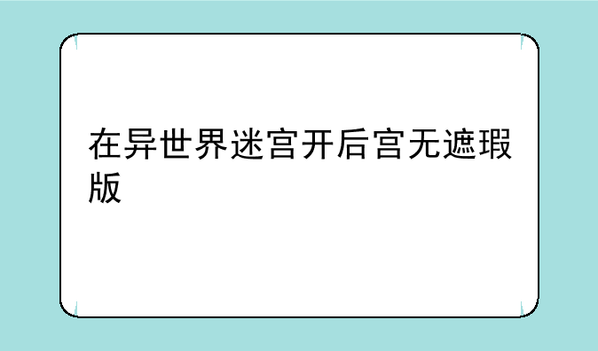 在异世界迷宫开后宫无遮瑕版