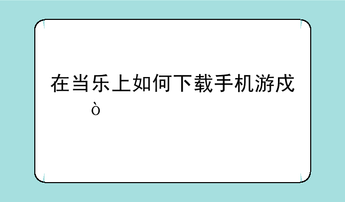 在当乐上如何下载手机游戏？