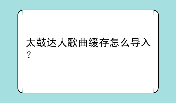 太鼓达人歌曲缓存怎么导入？