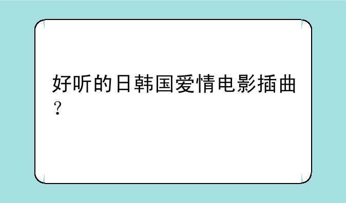 好听的日韩国爱情电影插曲？