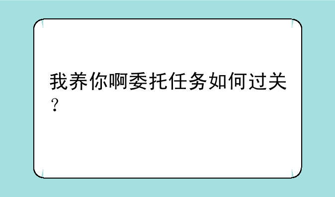 我养你啊委托任务如何过关？