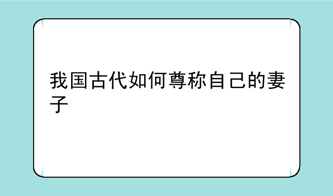 我国古代如何尊称自己的妻子