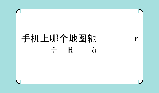 手机上哪个地图软件最好用？