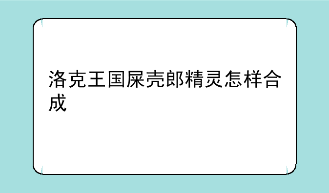 洛克王国屎壳郎精灵怎样合成