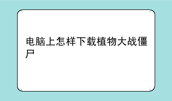 电脑上怎样下载植物大战僵尸