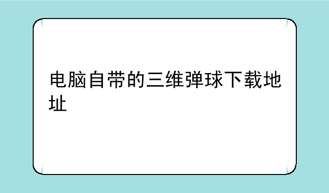 电脑自带的三维弹球下载地址