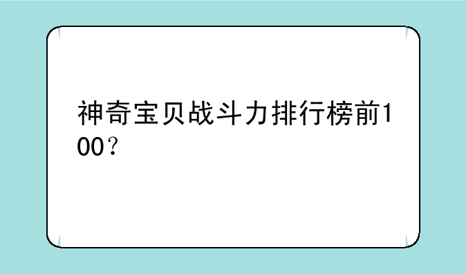 神奇宝贝战斗力排行榜前100？