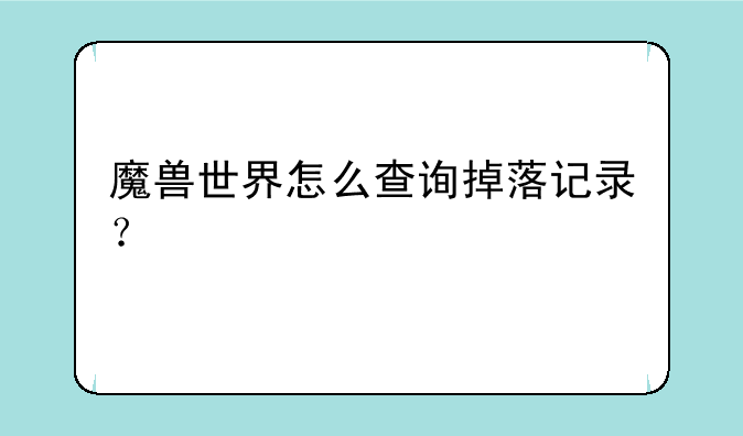 魔兽世界怎么查询掉落记录？