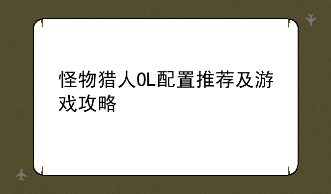怪物猎人OL配置推荐及游戏攻略