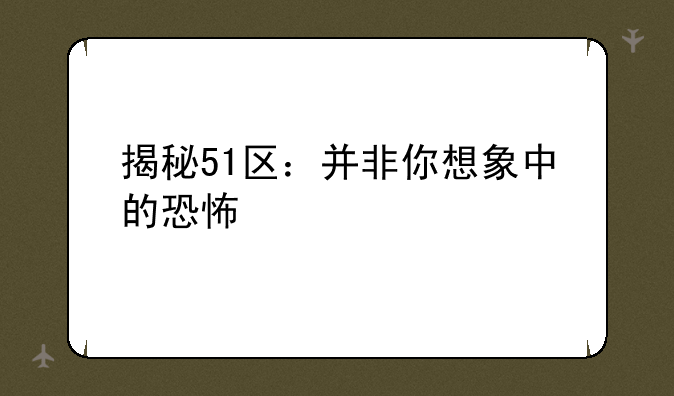 揭秘51区：并非你想象中的恐怖