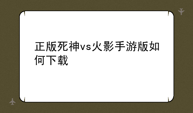 正版死神vs火影手游版如何下载