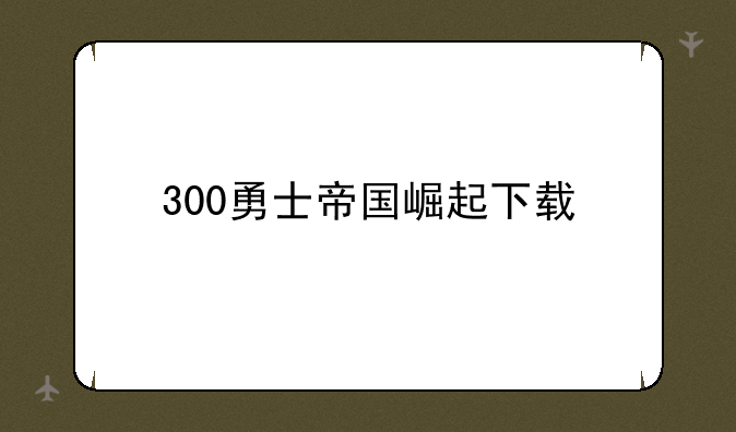300勇士帝国崛起下载