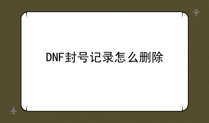 DNF封号记录怎么删除
