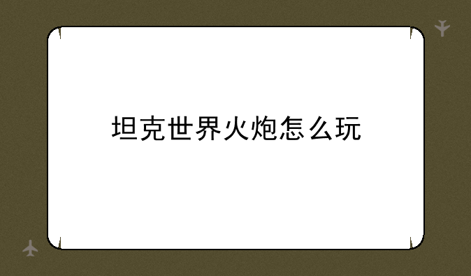 坦克世界火炮怎么玩