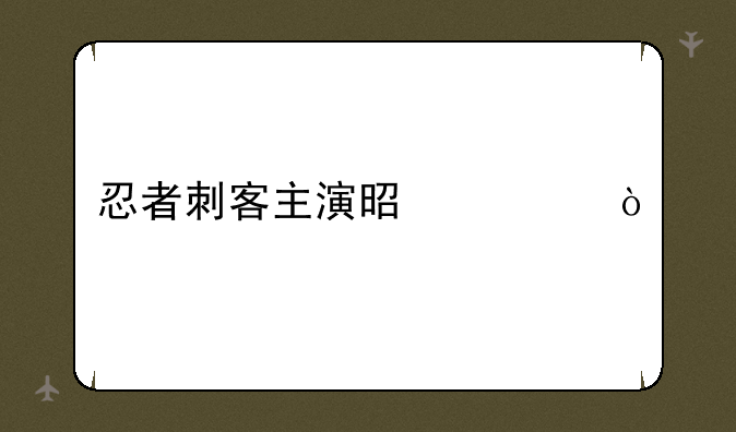 忍者刺客主演是谁？