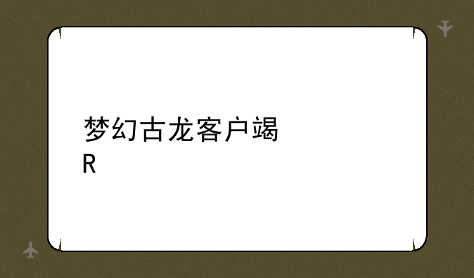 梦幻古龙客户端修改