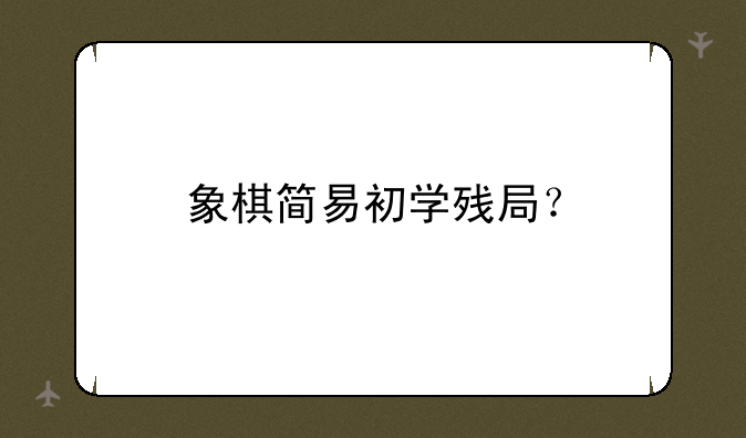 象棋简易初学残局？