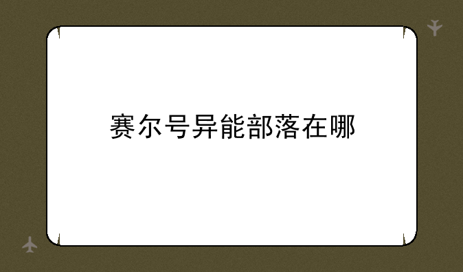 赛尔号异能部落在哪