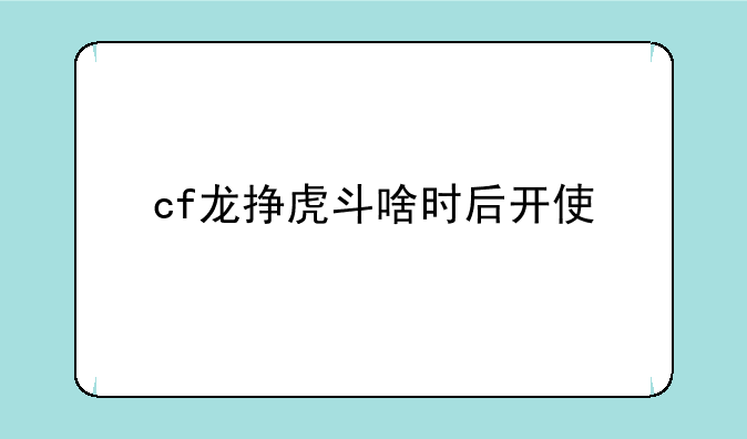 cf龙挣虎斗啥时后开使