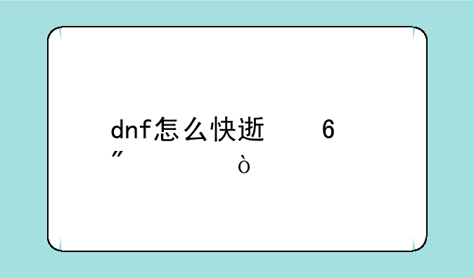 dnf怎么快速升到75级？