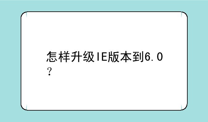 怎样升级IE版本到6.0？