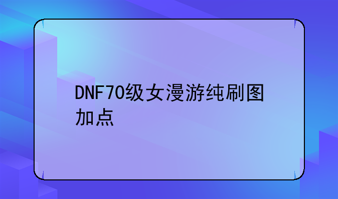 DNF70级女漫游纯刷图加点