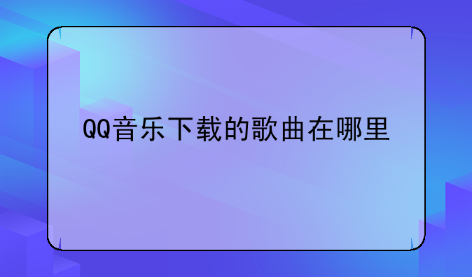 QQ音乐下载的歌曲在哪里