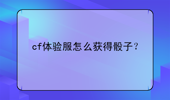 cf体验服怎么获得骰子？
