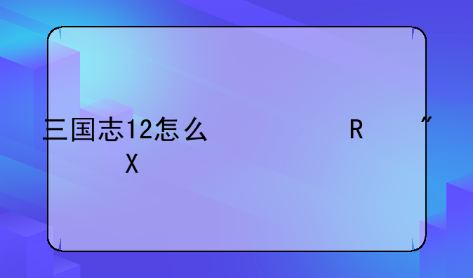 三国志12怎么修改刺激？