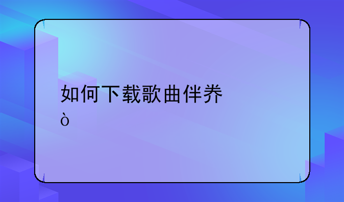 如何下载歌曲伴奏带mv？