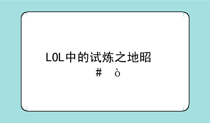 LOL中的试炼之地是什么？