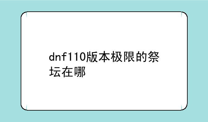 dnf110版本极限的祭坛在哪