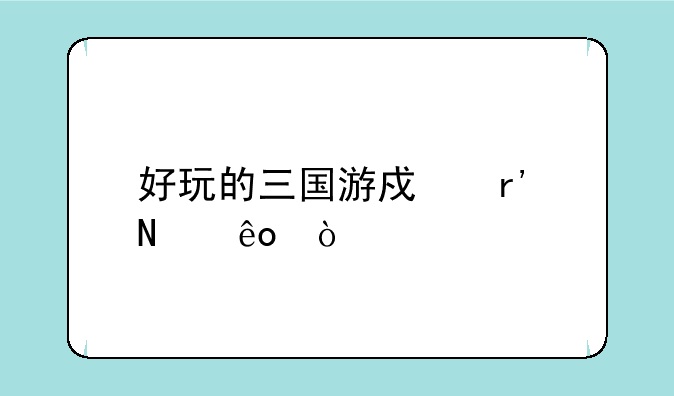 好玩的三国游戏有哪些？