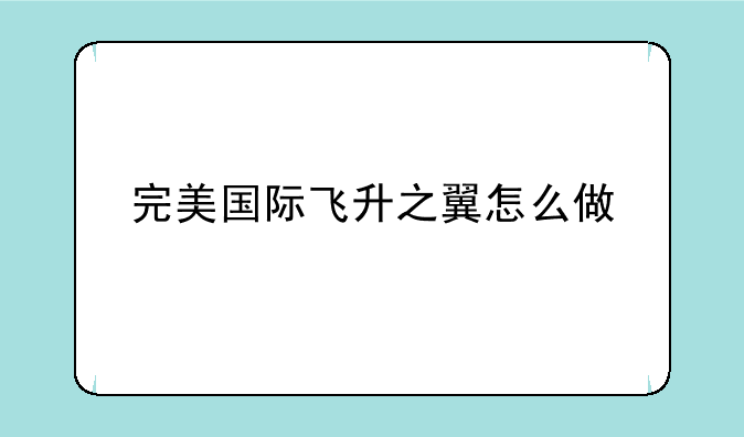 完美国际飞升之翼怎么做