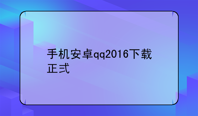 手机安卓qq2016下载正式版
