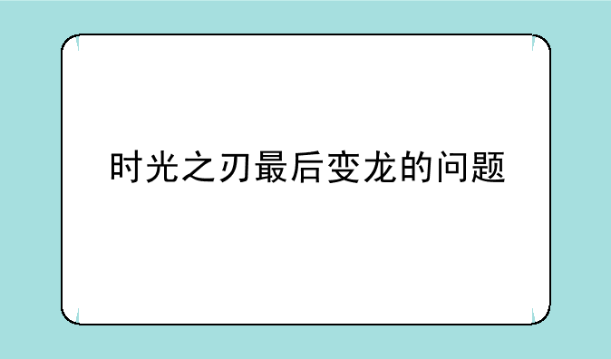 时光之刃最后变龙的问题