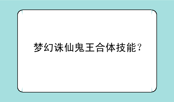 梦幻诛仙鬼王合体技能？
