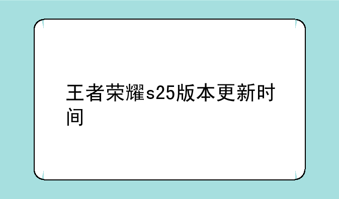 王者荣耀s25版本更新时间