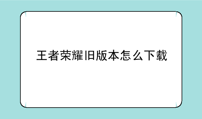 王者荣耀旧版本怎么下载