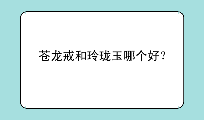 苍龙戒和玲珑玉哪个好？