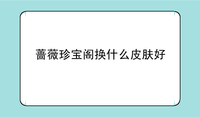 蔷薇珍宝阁换什么皮肤好