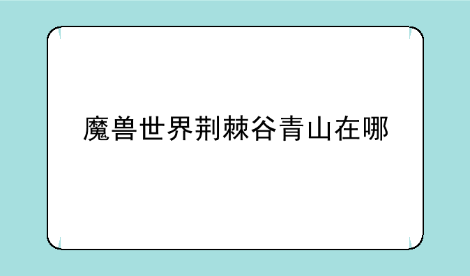 魔兽世界荆棘谷青山在哪