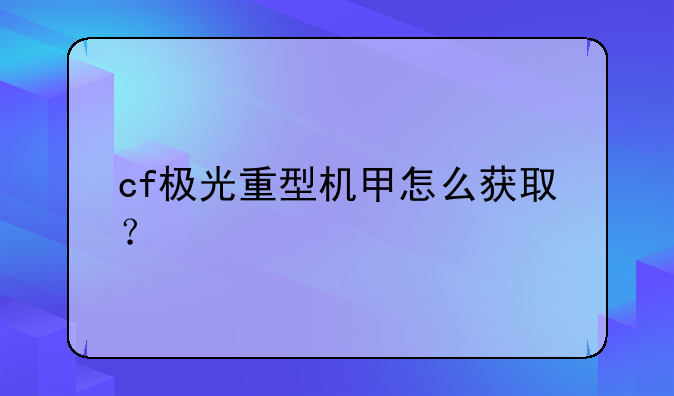 cf极光重型机甲怎么获取？